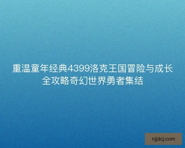 重温童年经典4399洛克王国冒险与成长全攻略奇幻世界勇者集结