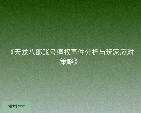 《天龙八部账号停权事件分析与玩家应对策略》 《天龙八部账号停权事件分析与玩家应对策略》