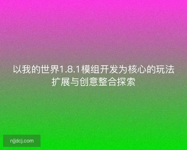 以我的世界1.8.1模组开发为核心的玩法扩展与创意整合探索 以我的世界1.8.1模组开发为核心的玩法扩展与创意整合探索