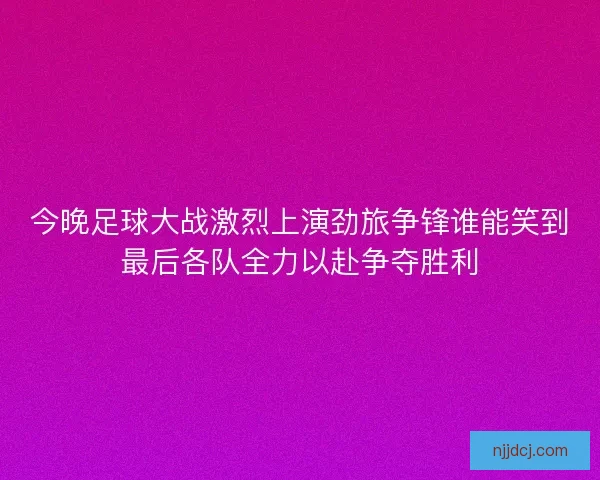 今晚足球大战激烈上演劲旅争锋谁能笑到最后各队全力以赴争夺胜利
