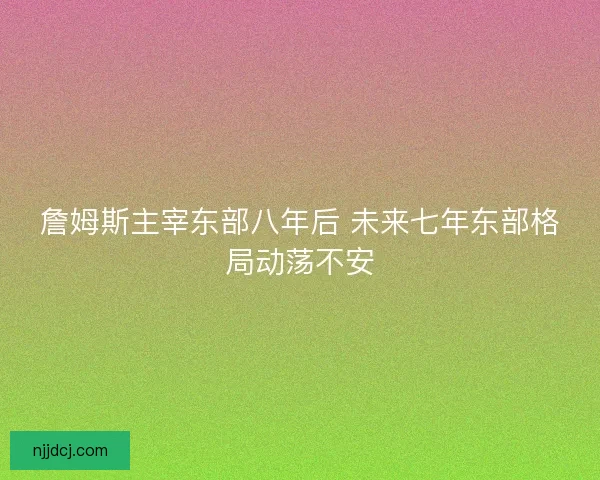 詹姆斯主宰东部八年后 未来七年东部格局动荡不安 詹姆斯主宰东部八年后 未来七年东部格局动荡不安