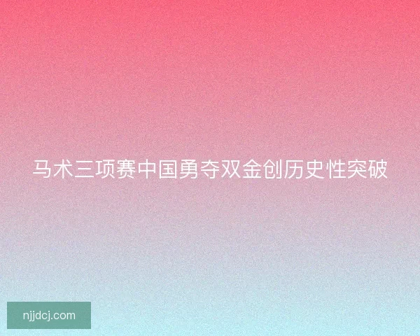 马术三项赛中国勇夺双金创历史性突破
