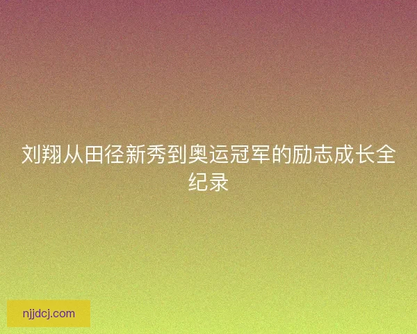 刘翔从田径新秀到奥运冠军的励志成长全纪录 刘翔从田径新秀到奥运冠军的励志成长全纪录
