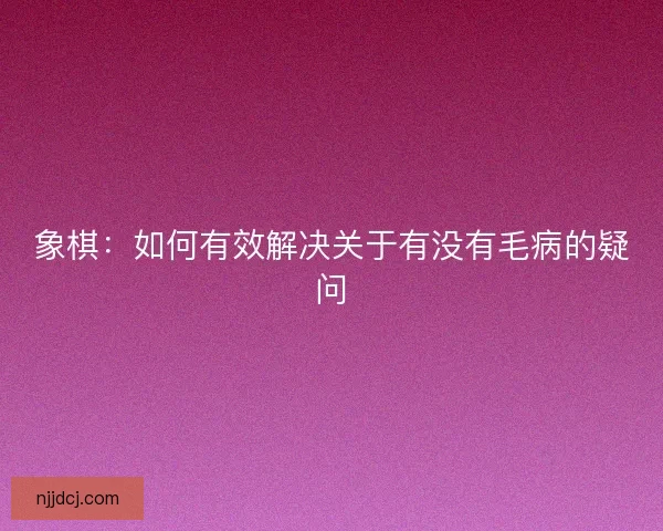 象棋：如何有效解决关于有没有毛病的疑问