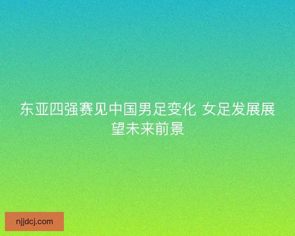 东亚四强赛见中国男足变化 女足发展展望未来前景