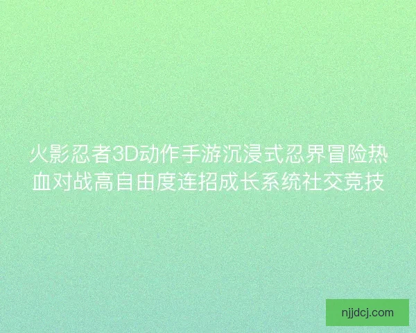 火影忍者3D动作手游沉浸式忍界冒险热血对战高自由度连招成长系统社交竞技 火影忍者3D动作手游沉浸式忍界冒险热血对战高自由度连招成长系统社交竞技